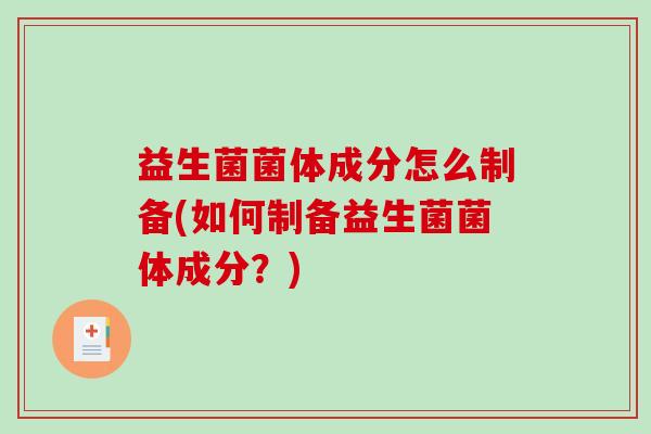 益生菌菌体成分怎么制备(如何制备益生菌菌体成分？)