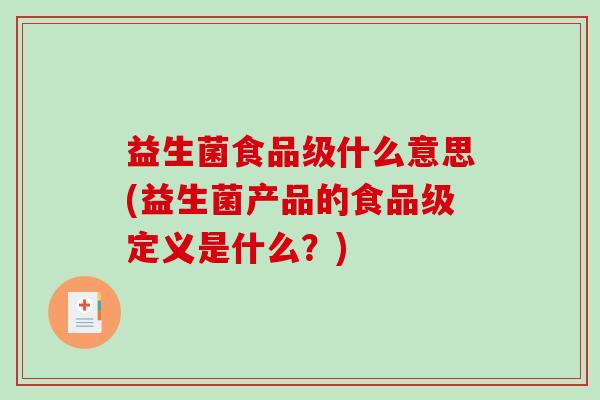 益生菌食品级什么意思(益生菌产品的食品级定义是什么？)
