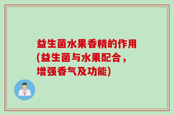 益生菌水果香精的作用(益生菌与水果配合，增强香气及功能)