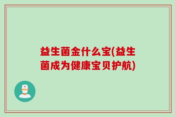 益生菌金什么宝(益生菌成为健康宝贝护航)