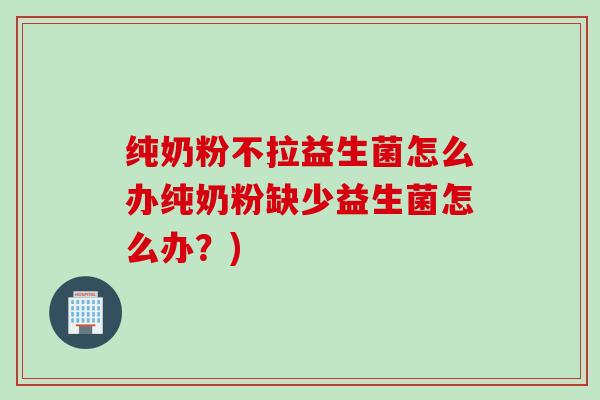 纯奶粉不拉益生菌怎么办纯奶粉缺少益生菌怎么办？)