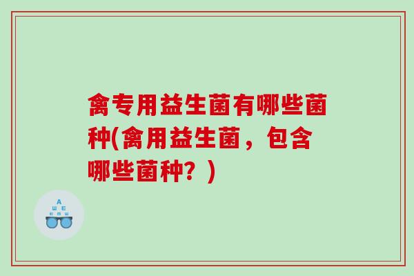 禽专用益生菌有哪些菌种(禽用益生菌，包含哪些菌种？)