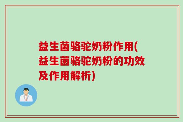 益生菌骆驼奶粉作用(益生菌骆驼奶粉的功效及作用解析)