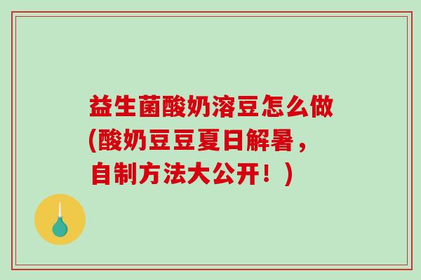 益生菌酸奶溶豆怎么做(酸奶豆豆夏日解暑，自制方法大公开！)