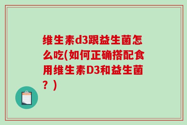 维生素d3跟益生菌怎么吃(如何正确搭配食用维生素D3和益生菌？)
