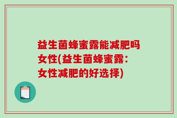益生菌蜂蜜露能减肥吗女性(益生菌蜂蜜露：女性减肥的好选择)