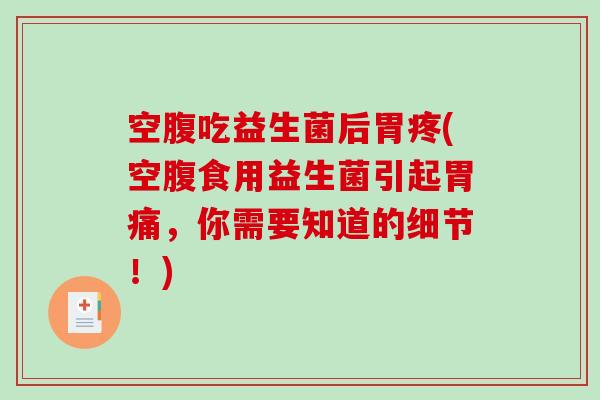 空腹吃益生菌后胃疼(空腹食用益生菌引起胃痛，你需要知道的细节！)