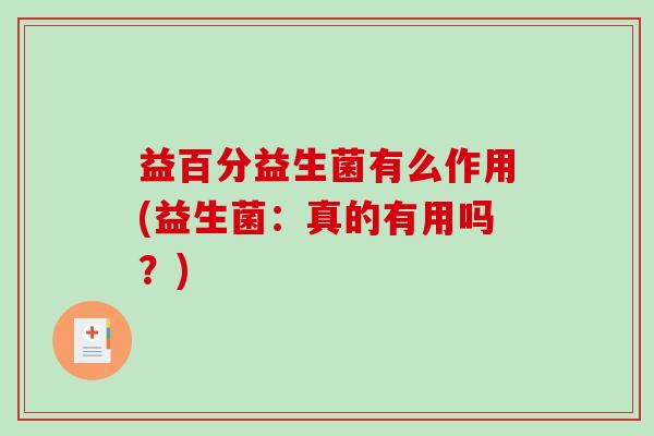 益百分益生菌有么作用(益生菌：真的有用吗？)