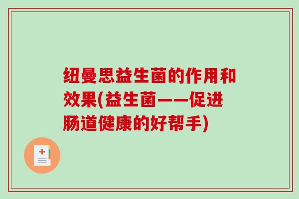 纽曼思益生菌的作用和效果(益生菌——促进肠道健康的好帮手)