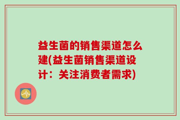益生菌的销售渠道怎么建(益生菌销售渠道设计:关注消费者需求) 益生菌的销售渠道怎么建(益生菌销售渠道设计:关注消费者需求)