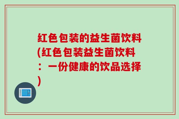 红色包装的益生菌饮料(红色包装益生菌饮料：一份健康的饮品选择)