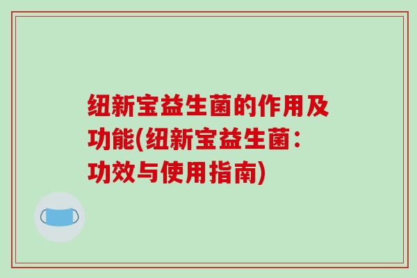 纽新宝益生菌的作用及功能(纽新宝益生菌：功效与使用指南)