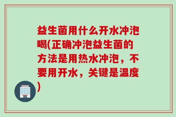 益生菌用什么开水冲泡喝(正确冲泡益生菌的方法是用热水冲泡，不要用开水，关键是温度)