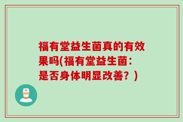 福有堂益生菌真的有效果吗(福有堂益生菌：是否身体明显改善？)