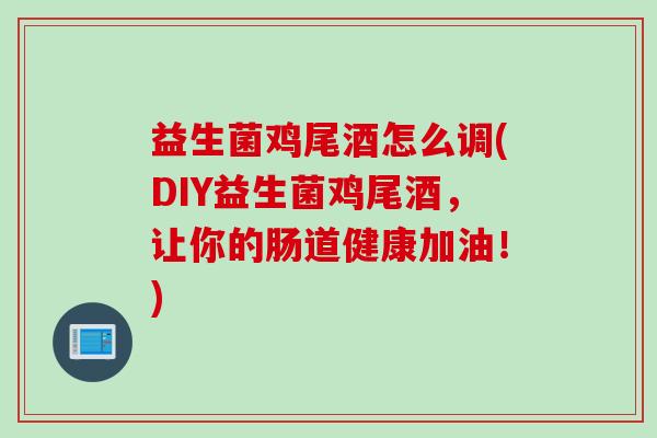 益生菌鸡尾酒怎么调(DIY益生菌鸡尾酒，让你的肠道健康加油！)