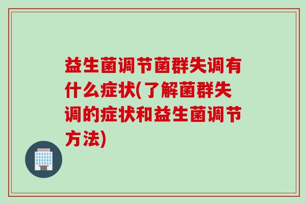 益生菌调节菌群失调有什么症状(了解菌群失调的症状和益生菌调节方法)