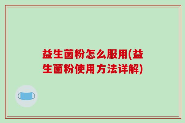 益生菌粉怎么服用(益生菌粉使用方法详解)