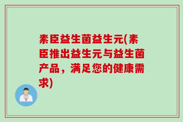 素臣益生菌益生元(素臣推出益生元与益生菌产品，满足您的健康需求)