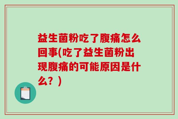 益生菌粉吃了腹痛怎么回事(吃了益生菌粉出现腹痛的可能原因是什么？)