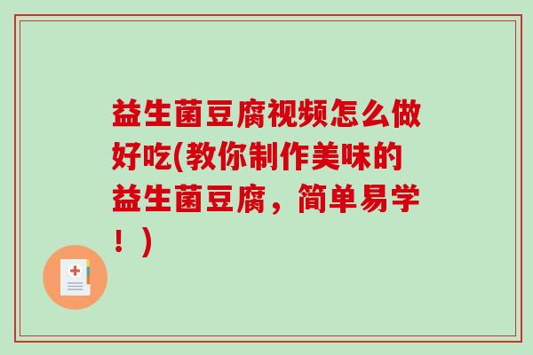 益生菌豆腐视频怎么做好吃(教你制作美味的益生菌豆腐，简单易学！)