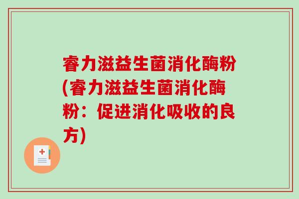睿力滋益生菌消化酶粉(睿力滋益生菌消化酶粉：促进消化吸收的良方)