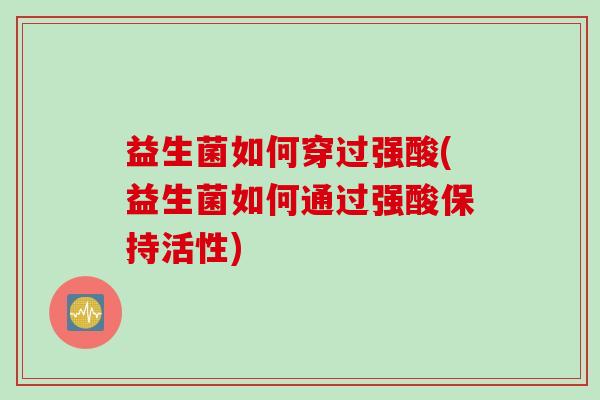 益生菌如何穿过强酸(益生菌如何通过强酸保持活性)