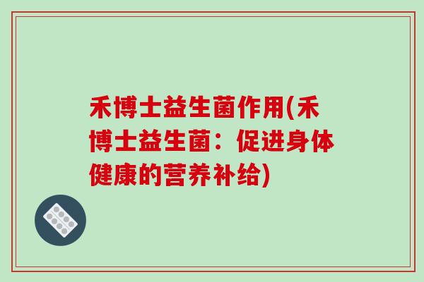 禾博士益生菌作用(禾博士益生菌：促进身体健康的营养补给)