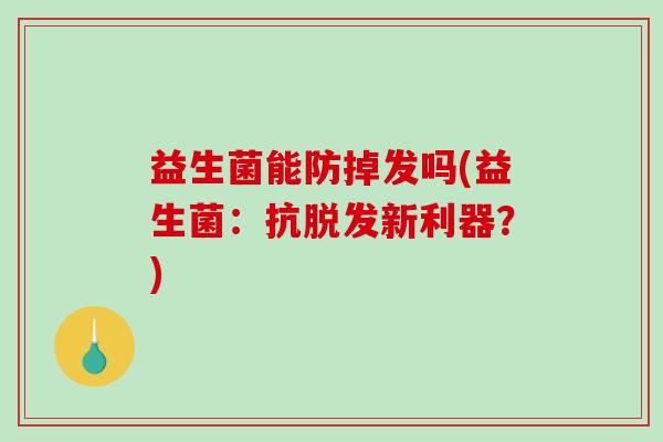 益生菌能防掉发吗(益生菌：抗脱发新利器？)