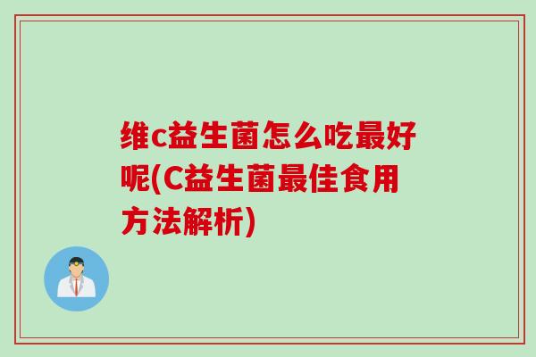 维c益生菌怎么吃最好呢(C益生菌最佳食用方法解析)