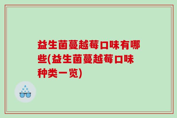 益生菌蔓越莓口味有哪些(益生菌蔓越莓口味种类一览)