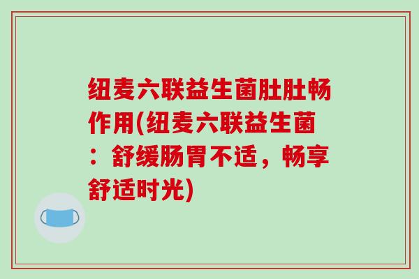 纽麦六联益生菌肚肚畅作用(纽麦六联益生菌：舒缓肠胃不适，畅享舒适时光)