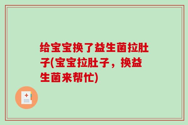 给宝宝换了益生菌拉肚子(宝宝拉肚子，换益生菌来帮忙)