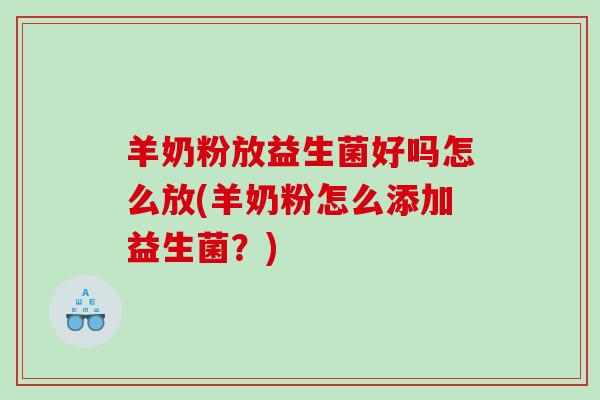 羊奶粉放益生菌好吗怎么放(羊奶粉怎么添加益生菌？)