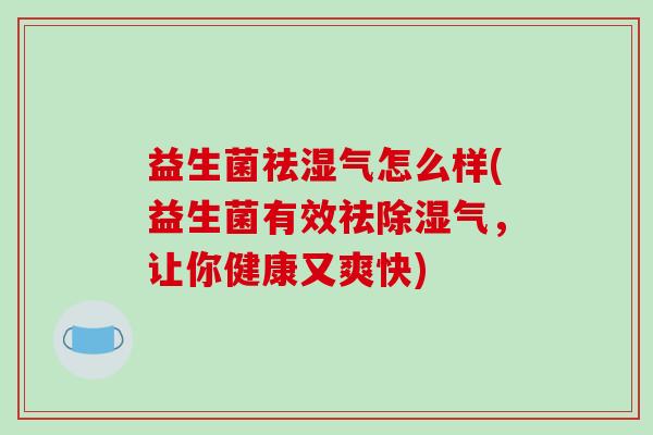 益生菌祛湿气怎么样(益生菌有效祛除湿气，让你健康又爽快)