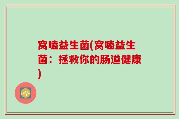 窝嗑益生菌(窝嗑益生菌：拯救你的肠道健康)