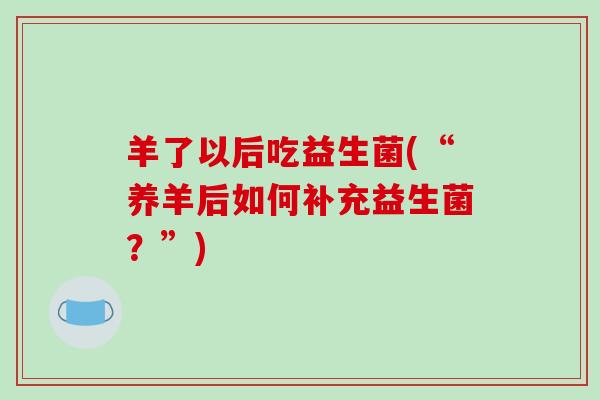 羊了以后吃益生菌(“养羊后如何补充益生菌？”)