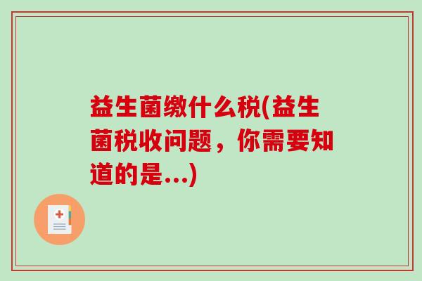 益生菌缴什么税(益生菌税收问题，你需要知道的是...)