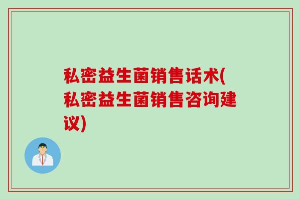 私密益生菌销售话术(私密益生菌销售咨询建议)