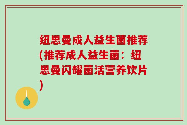 纽思曼成人益生菌推荐(推荐成人益生菌：纽思曼闪耀菌活营养饮片)