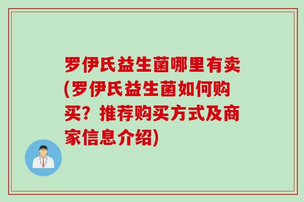 罗伊氏益生菌哪里有卖(罗伊氏益生菌如何购买？推荐购买方式及商家信息介绍)