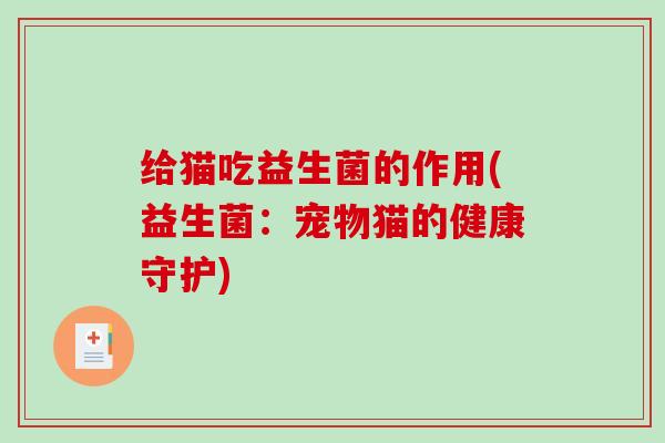 给猫吃益生菌的作用(益生菌：宠物猫的健康守护)