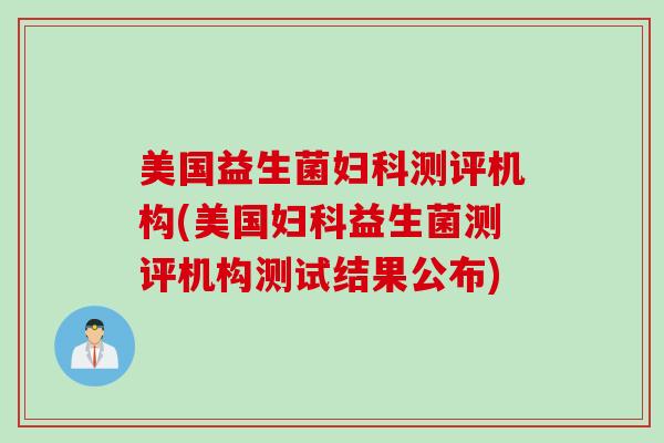 美国益生菌妇科测评机构(美国妇科益生菌测评机构测试结果公布)