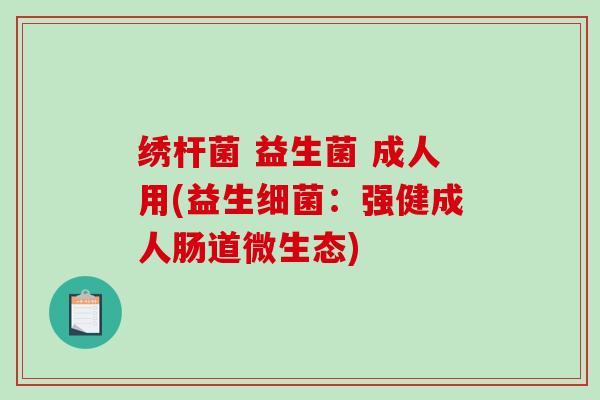 绣杆菌 益生菌 成人用(益生细菌：强健成人肠道微生态)