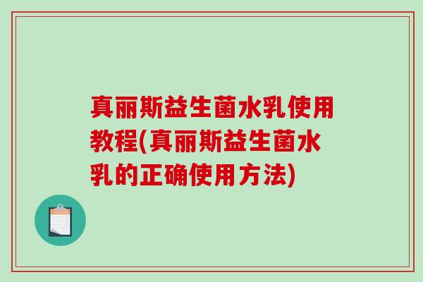 真丽斯益生菌水乳使用教程(真丽斯益生菌水乳的正确使用方法)
