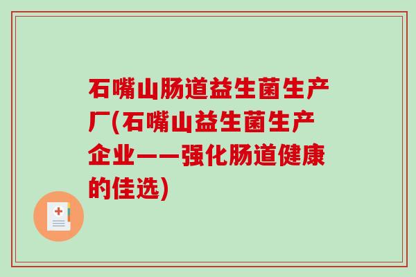 石嘴山肠道益生菌生产厂(石嘴山益生菌生产企业——强化肠道健康的佳选) 石嘴山肠道益生菌生产厂(石嘴山益生菌生产企业——强化肠道健康的佳选)