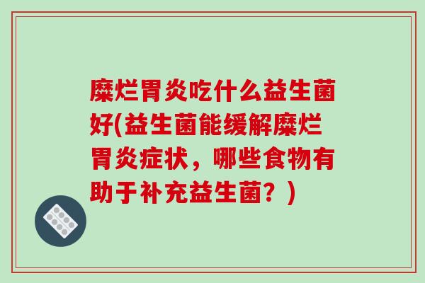 糜烂胃炎吃什么益生菌好(益生菌能缓解糜烂胃炎症状，哪些食物有助于补充益生菌？)