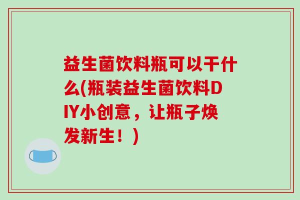 益生菌饮料瓶可以干什么(瓶装益生菌饮料DIY小创意，让瓶子焕发新生！)