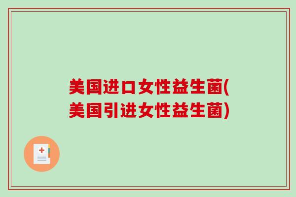 美国进口女性益生菌(美国引进女性益生菌)