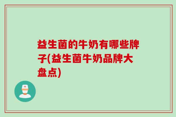 益生菌的牛奶有哪些牌子(益生菌牛奶品牌大盘点)