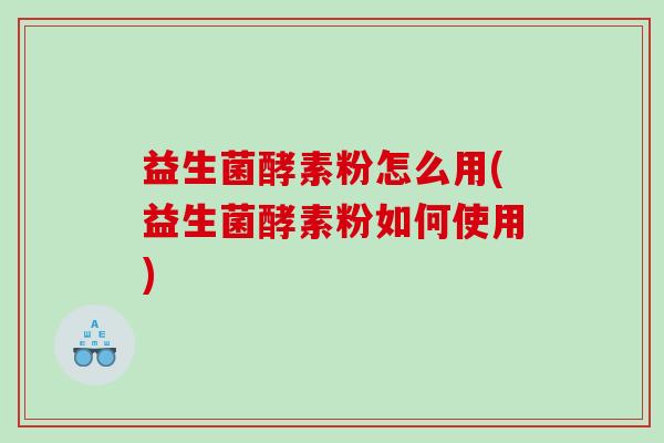 益生菌酵素粉怎么用(益生菌酵素粉如何使用)